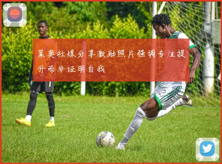 莱奥社媒分享激励照片强调专注提升而非证明自我