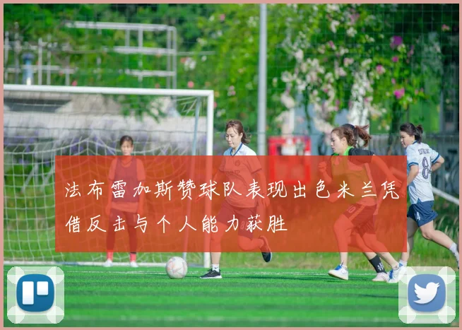 法布雷加斯赞球队表现出色米兰凭借反击与个人能力获胜
