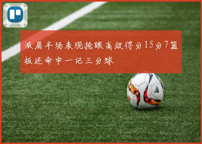 浓眉半场表现抢眼高效得分15分7篮板还命中一记三分球