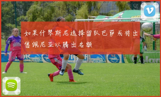 如果什琴斯尼选择留队巴萨或将出售佩尼亚以腾出名额