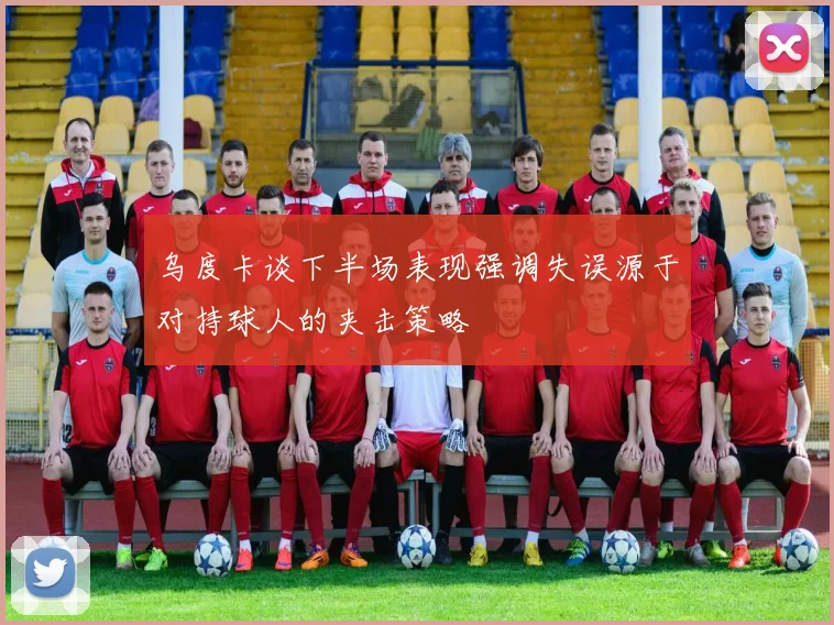 乌度卡谈下半场表现强调失误源于对持球人的夹击策略