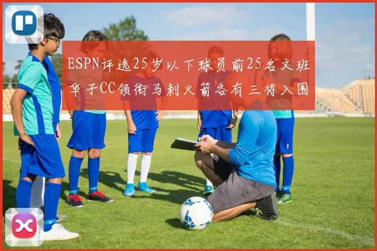 ESPN评选25岁以下球员前25名文班华子CC领衔马刺火箭各有三将入围