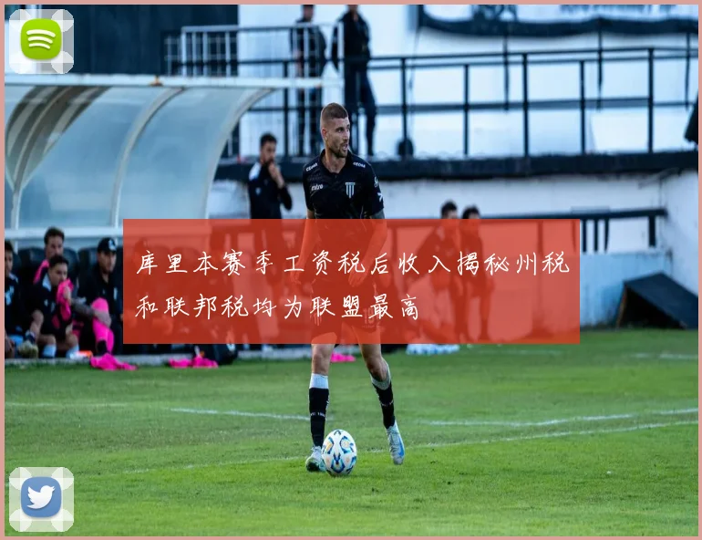 库里本赛季工资税后收入揭秘州税和联邦税均为联盟最高
