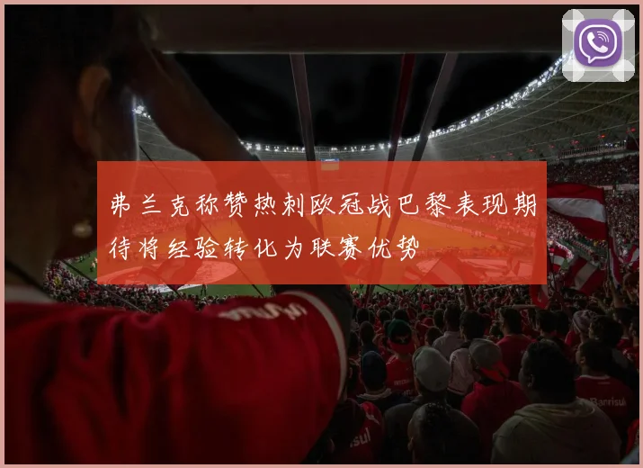 弗兰克称赞热刺欧冠战巴黎表现期待将经验转化为联赛优势