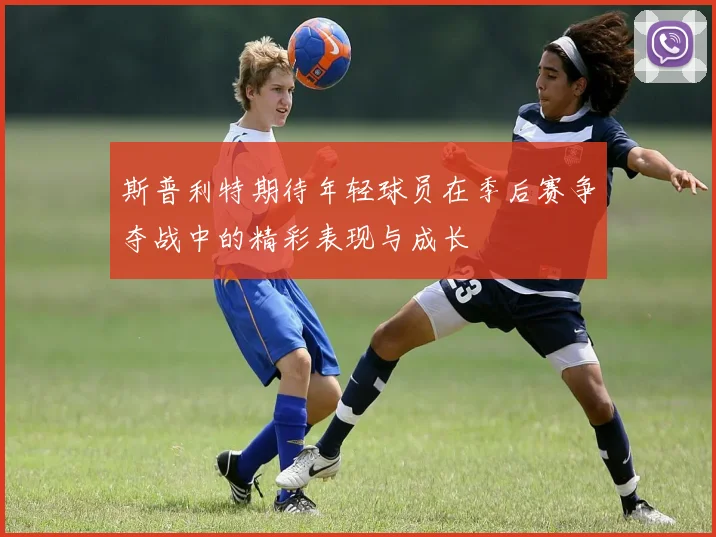 斯普利特期待年轻球员在季后赛争夺战中的精彩表现与成长