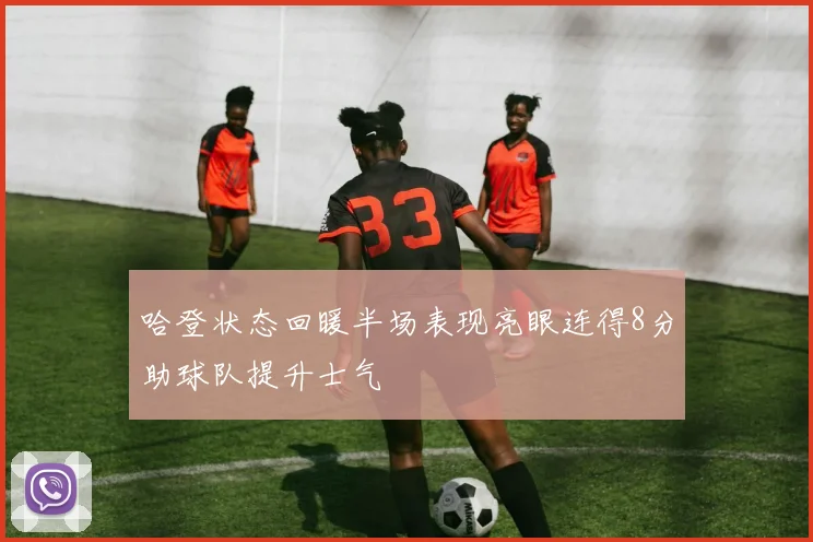 哈登状态回暖半场表现亮眼连得8分助球队提升士气