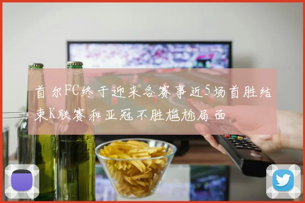 首尔FC终于迎来各赛事近5场首胜结束K联赛和亚冠不胜尴尬局面