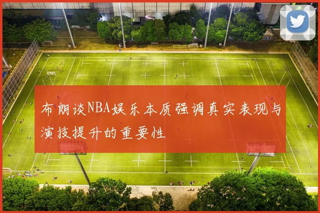 布朗谈NBA娱乐本质强调真实表现与演技提升的重要性