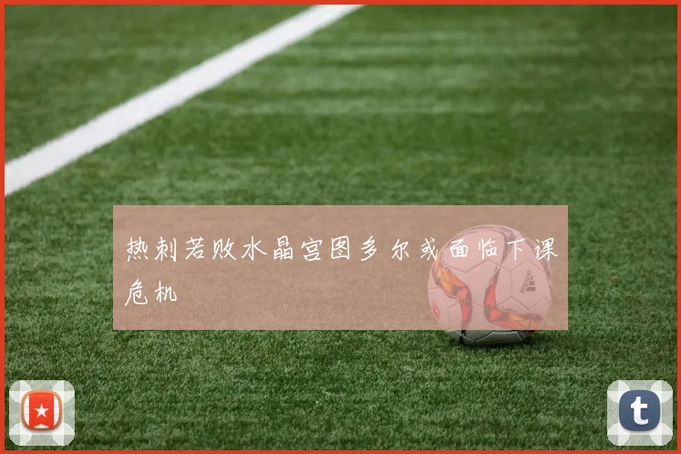 热刺若败水晶宫图多尔或面临下课危机