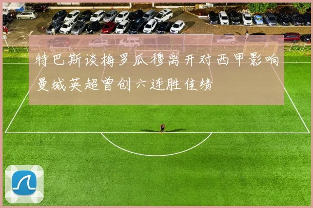 特巴斯谈梅罗瓜穆离开对西甲影响曼城英超曾创六连胜佳绩