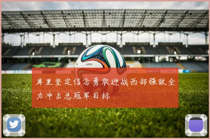 库里坚定信念勇敢迎战西部强敌全力冲击总冠军目标