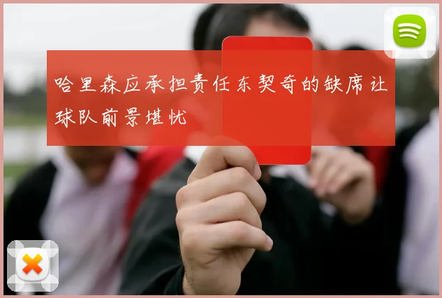 哈里森应承担责任东契奇的缺席让球队前景堪忧